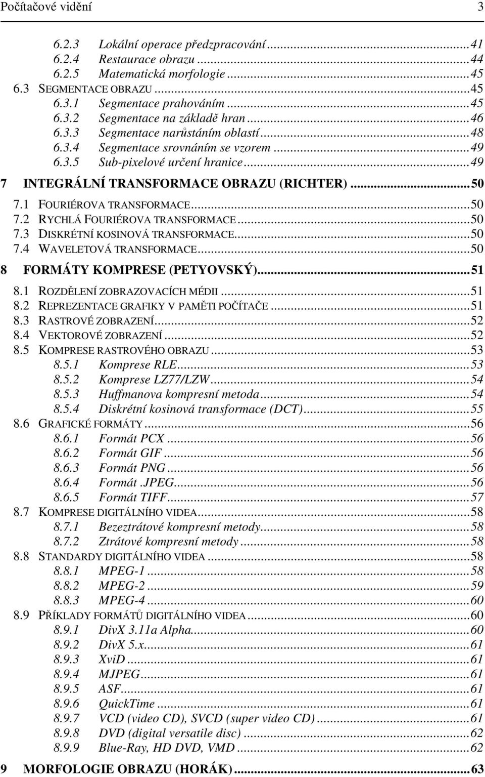 ..5 7. RYCHLÁ FOURIÉROVA TRANSFORMACE...5 7.3 DISKRÉTNÍ KOSINOVÁ TRANSFORMACE...5 7.4 WAVELETOVÁ TRANSFORMACE...5 8 FORMÁTY KOMPRESE (PETYOVSKÝ)...5 8. ROZDLENÍ ZOBRAZOVACÍCH MÉDII...5 8. REPREZENTACE GRAFIKY V PAMTI POÍTAE.