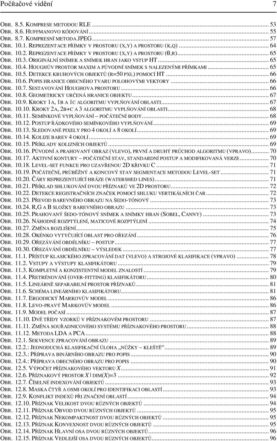 .. 66 OBR..6. POPIS HRANICE OBECNÉHO TVARU POLOHOVÝMI VEKTORY... 66 OBR..7. SESTAVOVÁNÍ HOUGHOVA PROSTORU... 66 OBR..8. GEOMETRICKY URENÁ HRANICE OBJEKTU... 67 OBR..9.