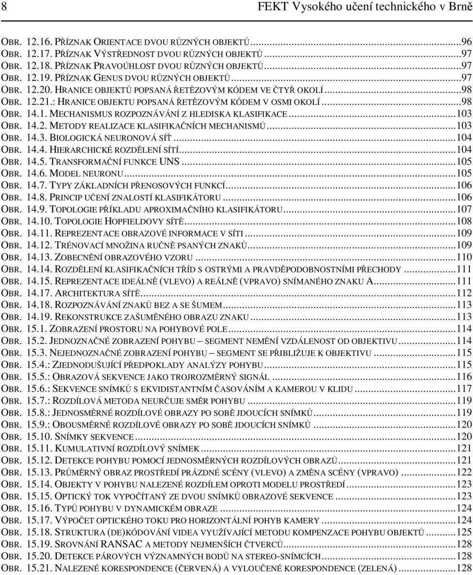 ..3 OBR. 4.3. BIOLOGICKÁ NEURONOVÁ SÍ...4 OBR. 4.4. HIERARCHICKÉ ROZDLENÍ SÍTÍ...4 OBR. 4.5. TRANSFORMANÍ FUNKCE UNS...5 OBR. 4.6. MODEL NEURONU...5 OBR. 4.7. TYPY ZÁKLADNÍCH PENOSOVÝCH FUNKCÍ...6 OBR.