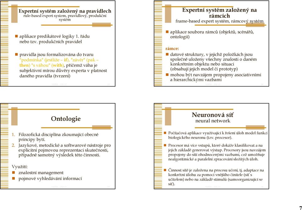 (tvrzení) 25 Expertní systém založený na rámcích frame-based expert systém, rámcový systém aplikace souboru rámců (objektů, scénářů, ontologií) rámce: datové struktury, v jejichž položkách jsou