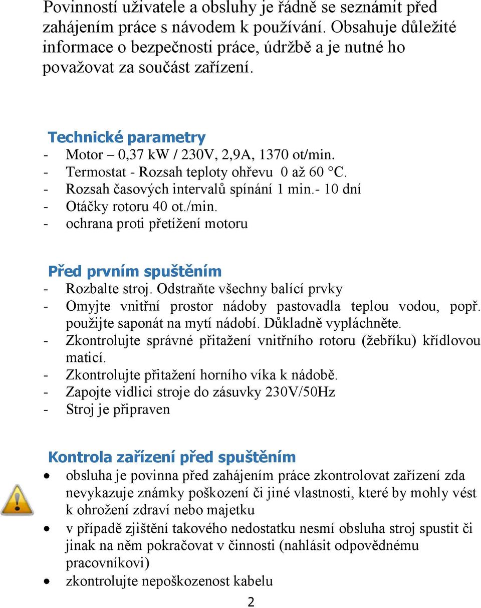 Odstraňte všechny balící prvky - Omyjte vnitřní prostor nádoby pastovadla teplou vodou, popř. použijte saponát na mytí nádobí. Důkladně vypláchněte.