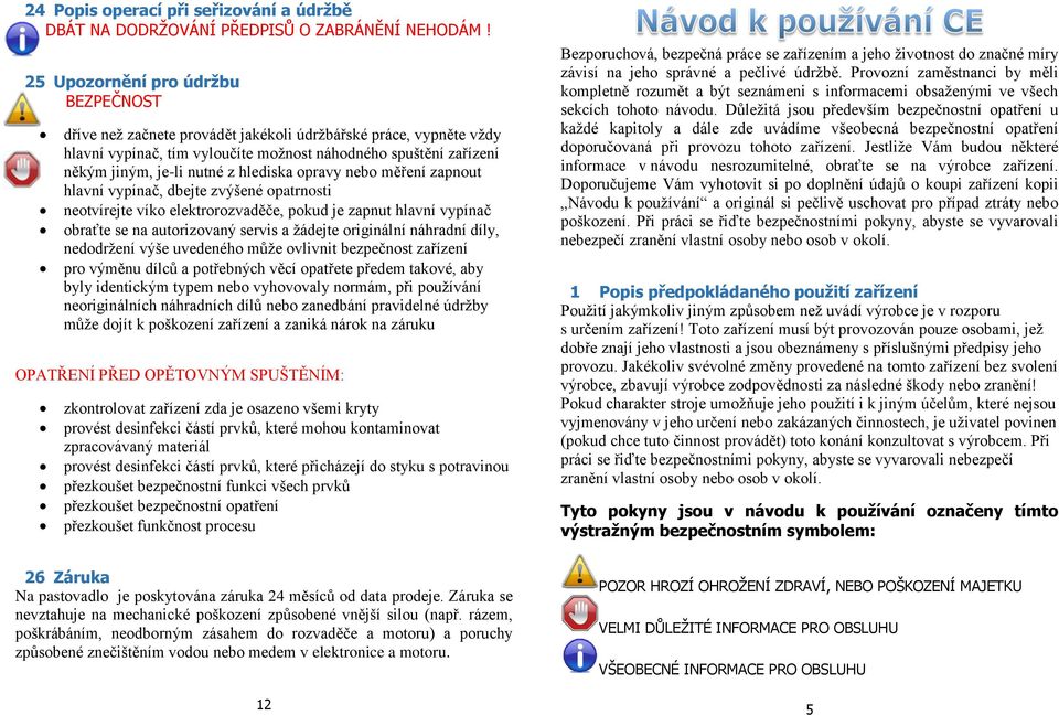 hlediska opravy nebo měření zapnout hlavní vypínač, dbejte zvýšené opatrnosti neotvírejte víko elektrorozvaděče, pokud je zapnut hlavní vypínač obraťte se na autorizovaný servis a žádejte originální