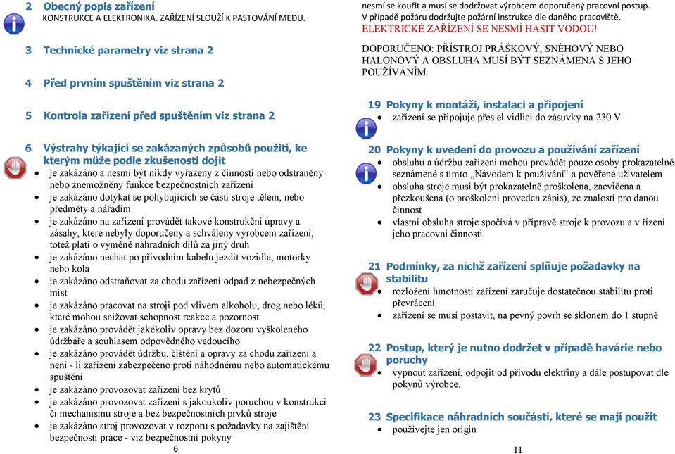 V případě požáru dodržujte požární instrukce dle daného pracoviště. ELEKTRICKÉ ZAŘÍZENÍ SE NESMÍ HASIT VODOU!