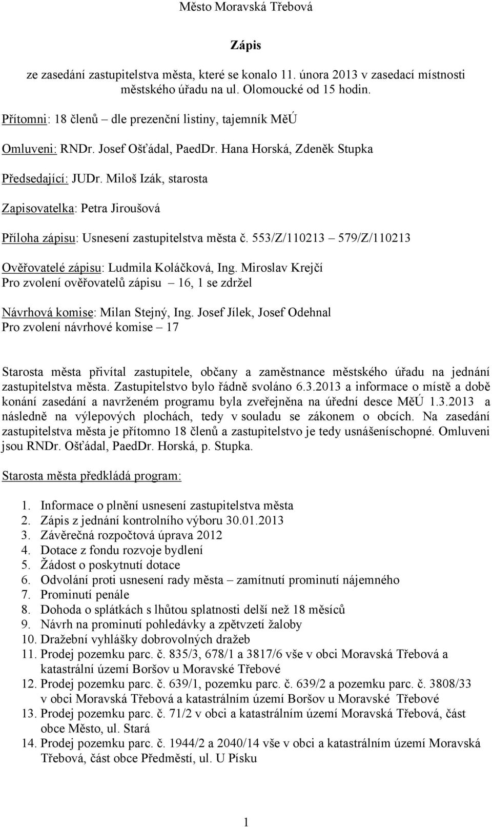 Miloš Izák, starosta Zapisovatelka: Petra Jiroušová Příloha zápisu: Usnesení zastupitelstva města č. 553/Z/110213 579/Z/110213 Ověřovatelé zápisu: Ludmila Koláčková, Ing.