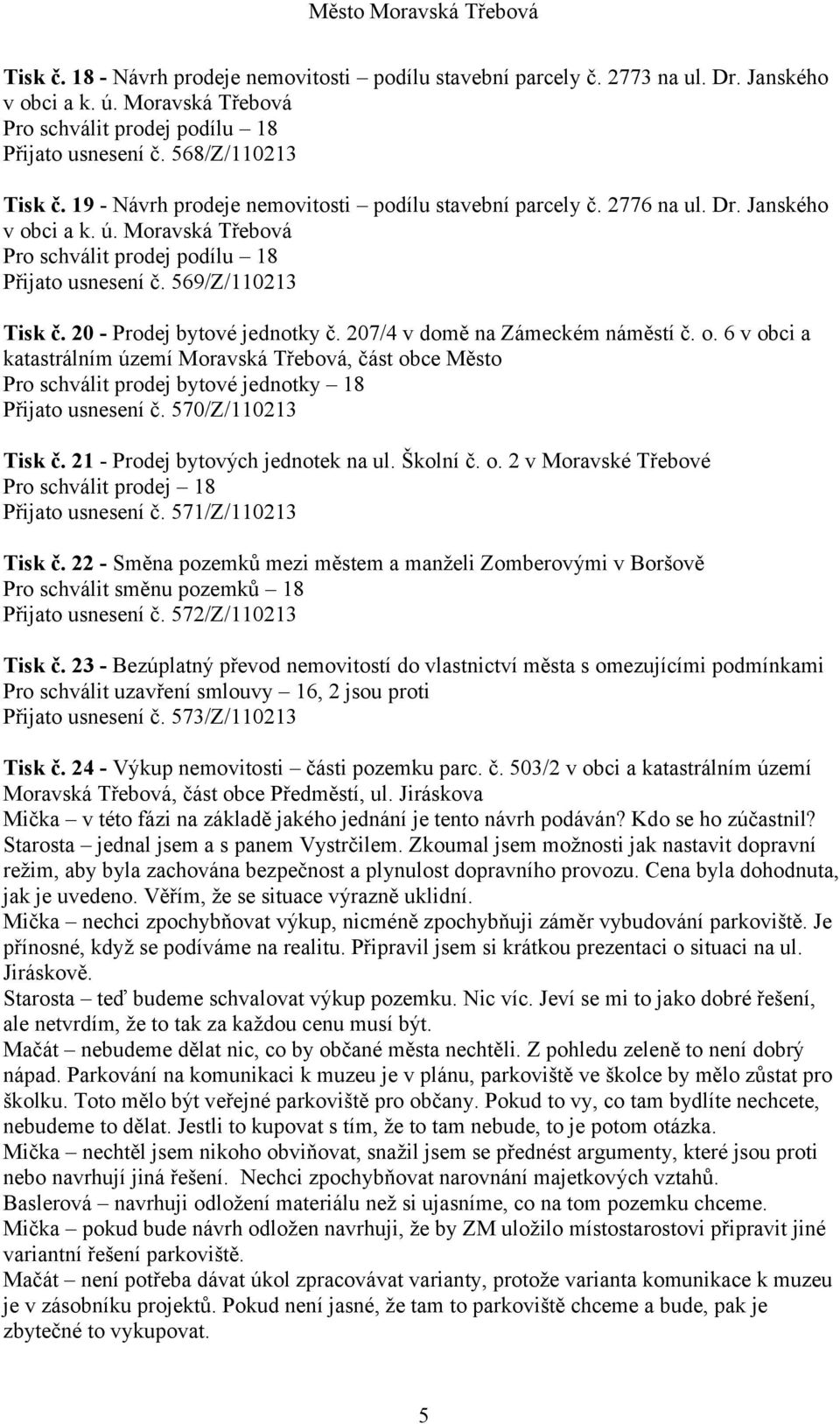 207/4 v domě na Zámeckém náměstí č. o. 6 v obci a katastrálním území Moravská Třebová, část obce Město Pro schválit prodej bytové jednotky 18 Přijato usnesení č. 570/Z/110213 Tisk č.