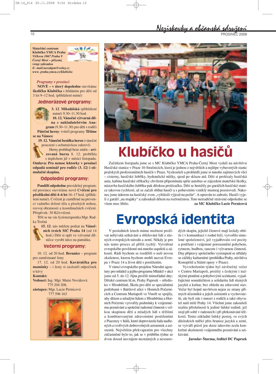 ymca.cz/klubicko Programy v prosinci NOVù v úter dopoledne otevíráme koliãku Klubíãka s hlídáním pro dûti od 3 let 9 12 hod. (pfiihlá ení nutné) Jednorázové programy: 3. 12. Mikulá ská (pfiihlá ení nutné) 9.