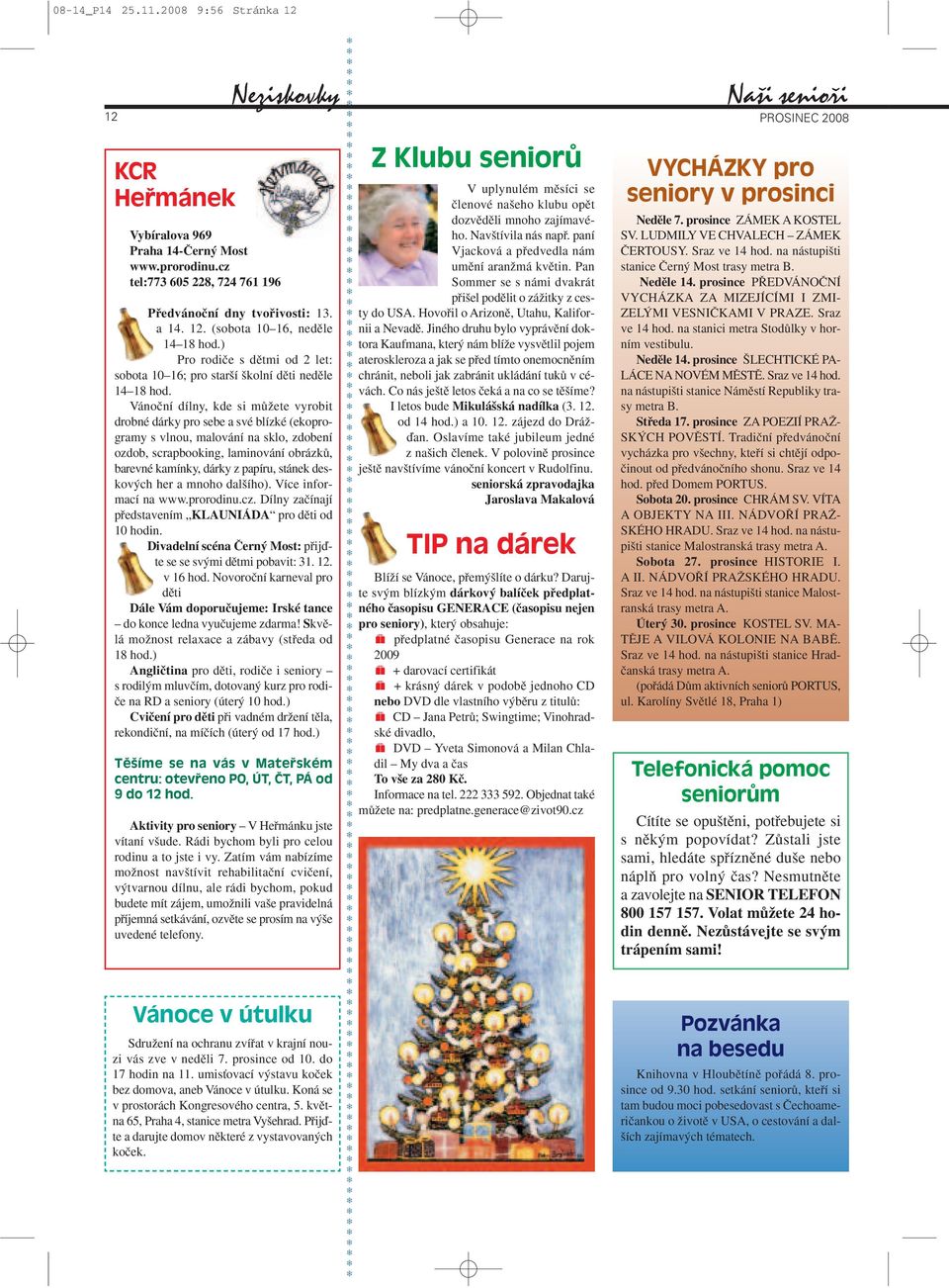 Vánoãní dílny, kde si mûïete vyrobit drobné dárky pro sebe a své blízké (ekoprogramy s vlnou, malování na sklo, zdobení ozdob, scrapbooking, laminování obrázkû, barevné kamínky, dárky z papíru,