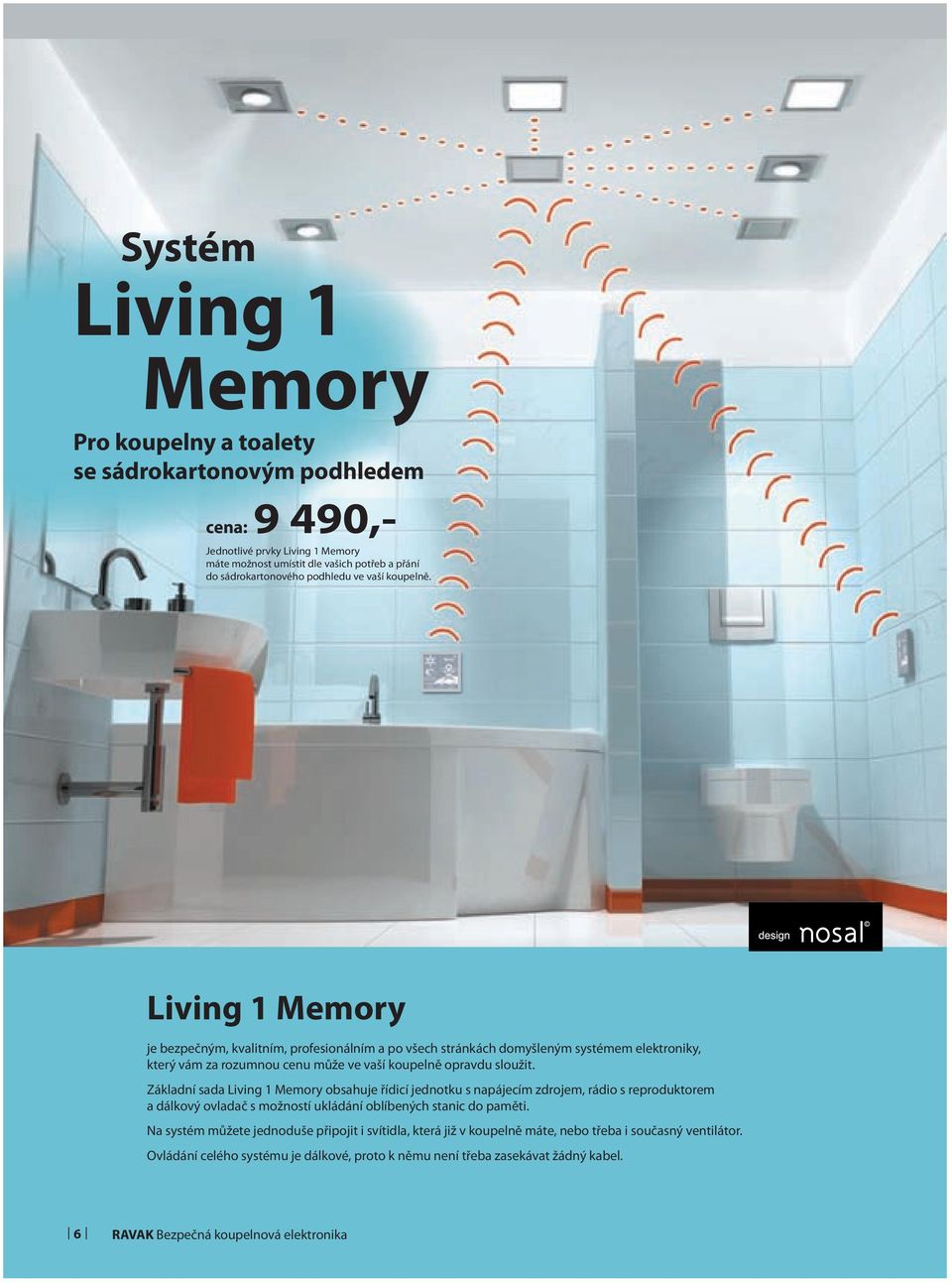 Living 1 Memory je bezpečným, kvalitním, profesionálním a po všech stránkách domyšleným systémem elektroniky, který vám za rozumnou cenu může ve vaší koupelně opravdu sloužit.