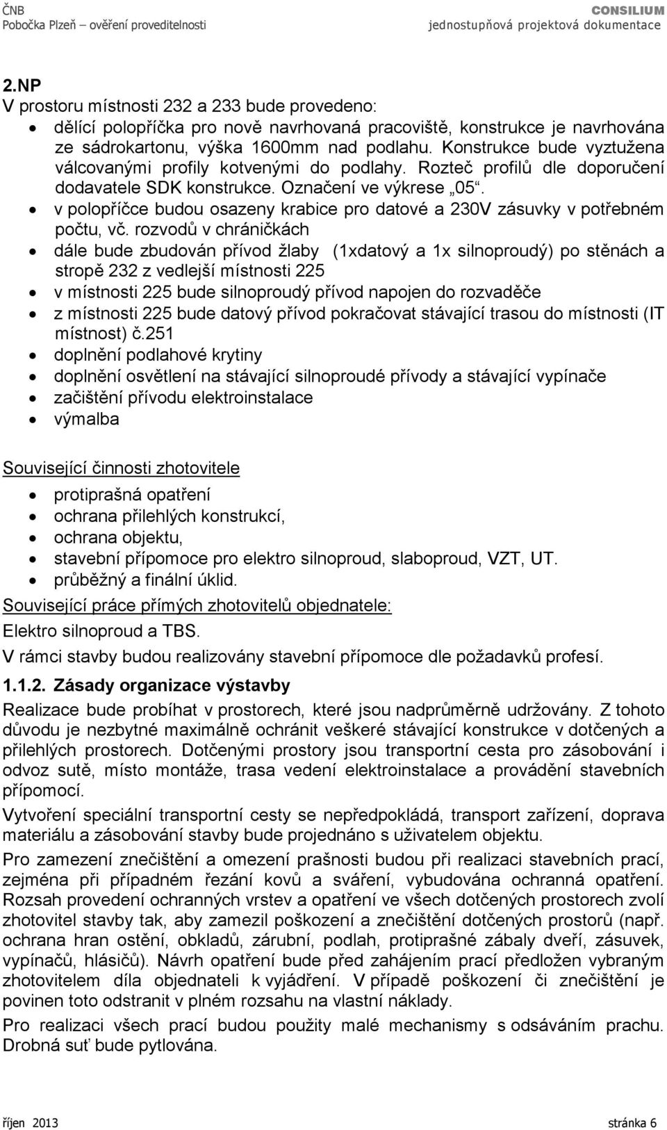 Konstrukce bude vyztužena válcovanými profily kotvenými do podlahy. Rozteč profilů dle doporučení dodavatele SDK konstrukce. Označení ve výkrese 05.