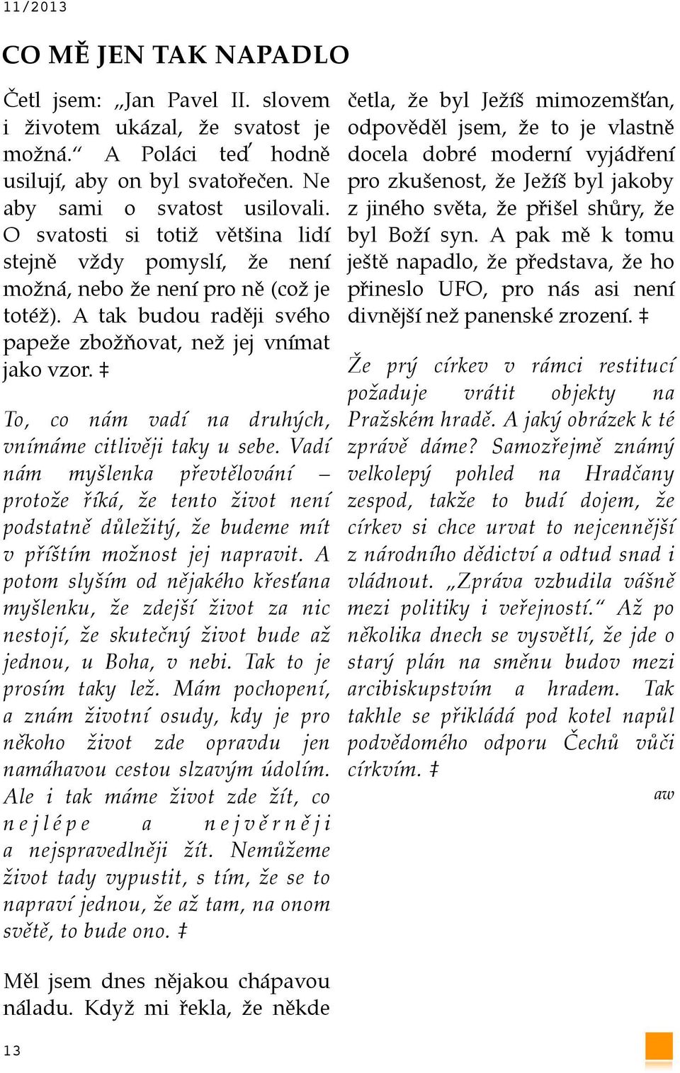 To, co nám vadí na druhých, vnímáme citlivěji taky u sebe. Vadí nám myšlenka převtělování protože říká, že tento život není podstatně důležitý, že budeme mít v příštím možnost jej napravit.