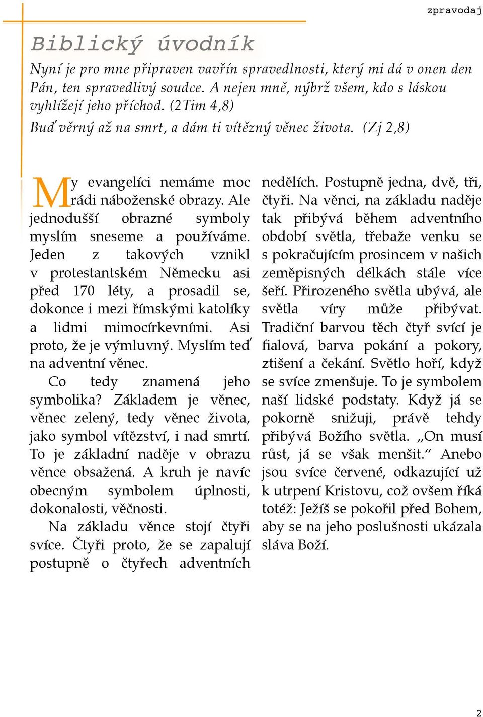 Jeden z takových vznikl v protestantském Německu asi před 170 léty, a prosadil se, dokonce i mezi římskými katolíky a lidmi mimocírkevními. Asi proto, že je výmluvný. Myslím teď na adventní věnec.