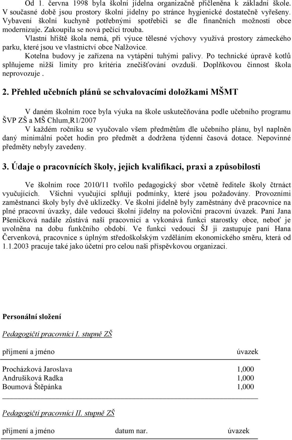 Vlastní hřiště škola nemá, při výuce tělesné výchovy vyuţívá prostory zámeckého parku, které jsou ve vlastnictví obce Nalţovice. Kotelna budovy je zařízena na vytápění tuhými palivy.