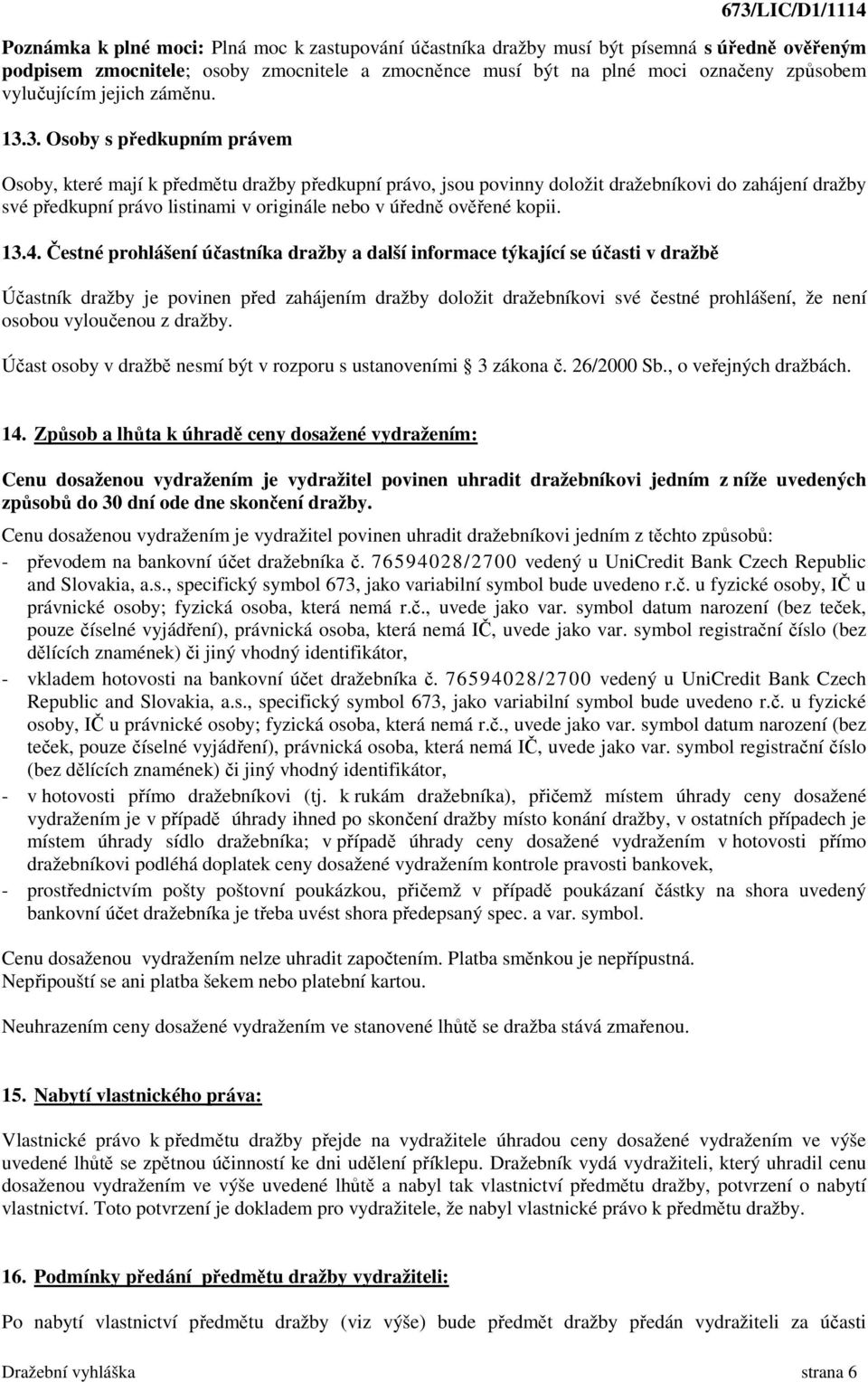 3. Osoby s předkupním právem Osoby, které mají k předmětu dražby předkupní právo, jsou povinny doložit dražebníkovi do zahájení dražby své předkupní právo listinami v originále nebo v úředně ověřené