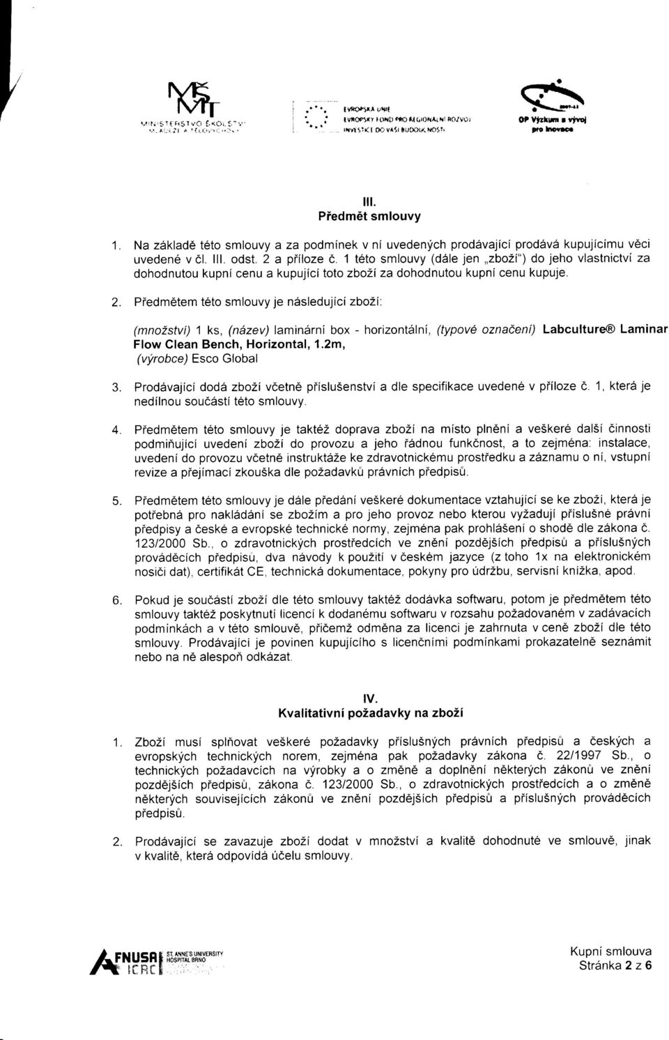 1 teto smlouvy (d6le jen,,zbo2i") do jeho vlastnictvi za dohodnutou kupni cenu a kupujici toto zbozi za dohodnutou kupni cenu kupuje. 2. Piedm6tem t6to smlouvy je n6sledujici zbo2i'.