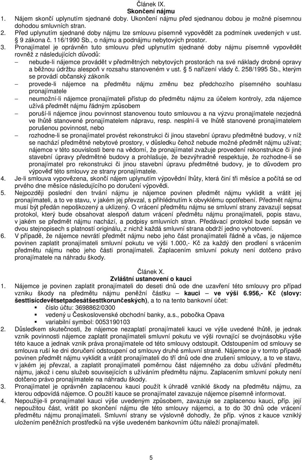 Pronajímatel je oprávněn tuto smlouvu před uplynutím sjednané doby nájmu písemně vypovědět rovněž z následujících důvodů: nebude-li nájemce provádět v předmětných nebytových prostorách na své náklady