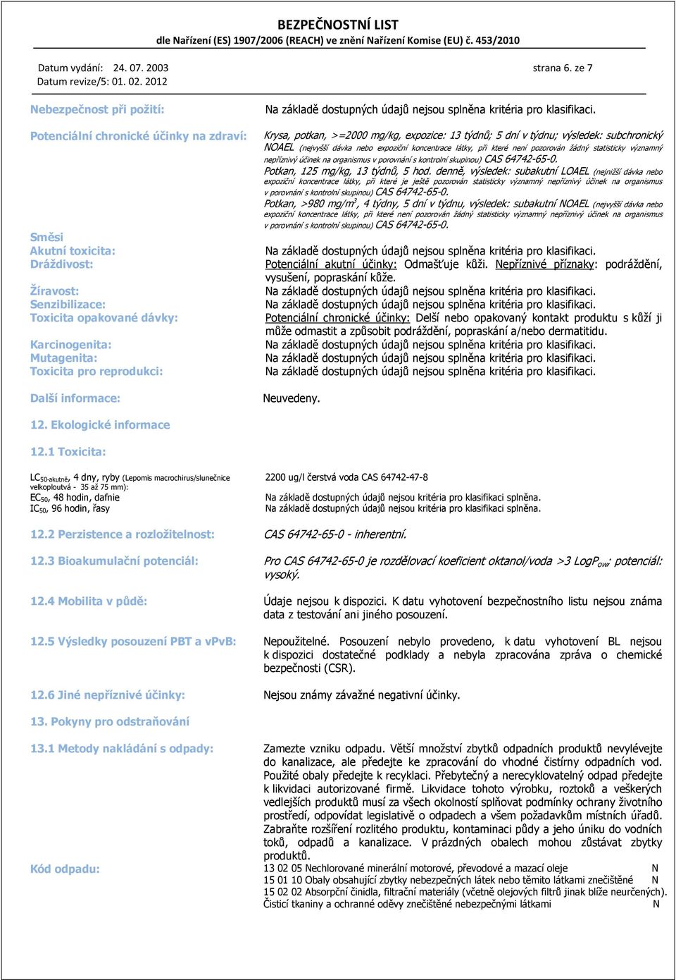 reprodukci: Další informace: Krysa, potkan, >=2000 mg/kg, expozice: 13 týdnů; 5 dní v týdnu; výsledek: subchronický NOAEL (nejvyšší dávka nebo expoziční koncentrace látky, při které není pozorován