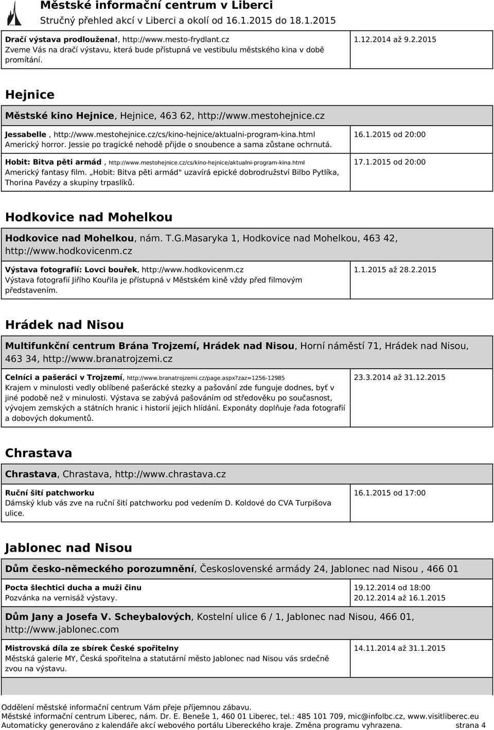 Jessie po tragické nehodě přijde o snoubence a sama zůstane ochrnutá. Hobit: Bitva pěti armád, http://www.mestohejnice.cz/cs/kino-hejnice/aktualni-program-kina.html Americký fantasy film.