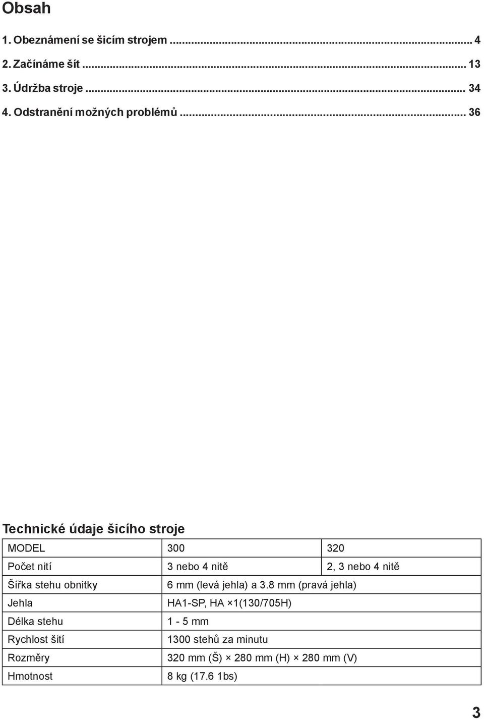 .. 36 Technické údaje šicího stroje MODEL 300 320 Počet nití 3 nebo 4 nitě 2, 3 nebo 4 nitě Šířka stehu