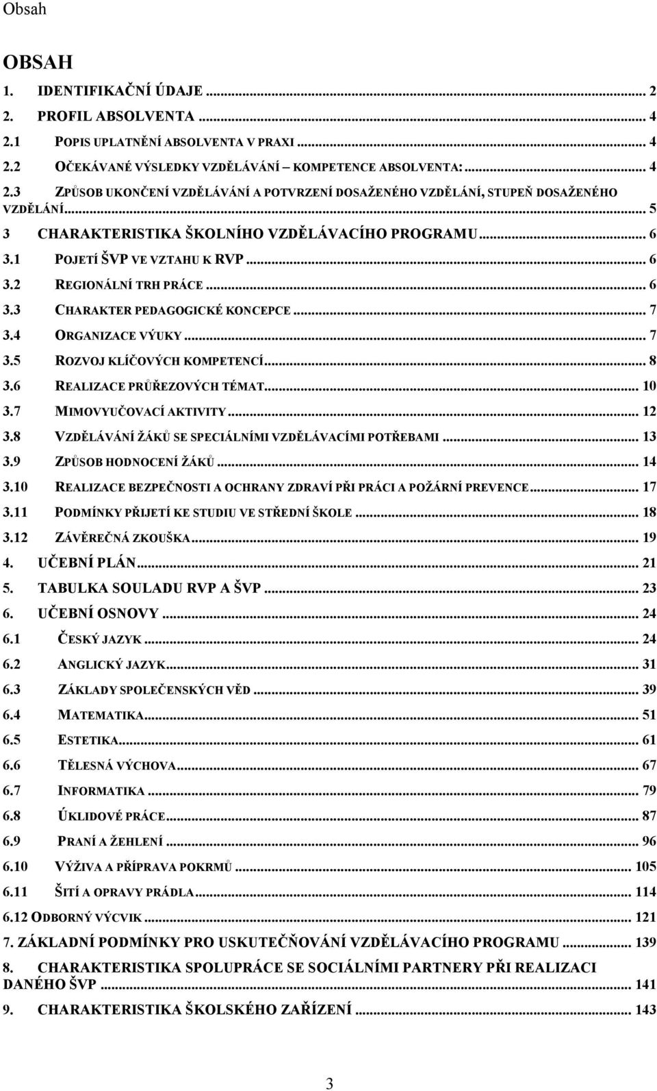 .. 8 3.6 REALIZACE PRŮŘEZOVÝCH TÉMAT... 10 3.7 MIMOVYUČOVACÍ AKTIVITY... 12 3.8 VZDĚLÁVÁNÍ ŽÁKŮ SE SPECIÁLNÍMI VZDĚLÁVACÍMI POTŘEBAMI... 13 3.9 ZPŮSOB HODNOCENÍ ŽÁKŮ... 14 3.