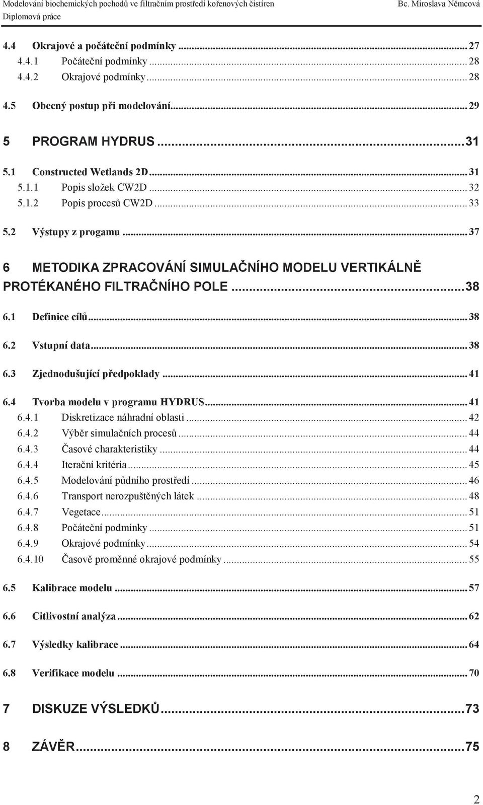 .. 41 6.4 Tvorba modelu v programu HYDRUS... 41 6.4.1 Diskretizace náhradní oblasti... 42 6.4.2 Výbr simulaních proces... 44 6.4.3 asové charakteristiky... 44 6.4.4 Iteraní kritéria... 45 6.4.5 Modelování pdního prostedí.