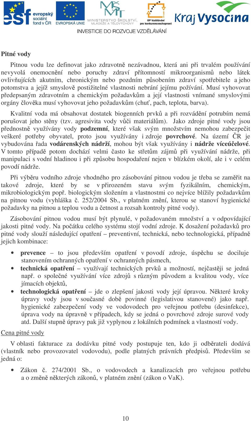 Musí vyhovovat pedepsaným zdravotním a chemickým požadavkm a její vlastnosti vnímané smyslovými orgány lovka musí vyhovovat jeho požadavkm (chu, pach, teplota, barva).