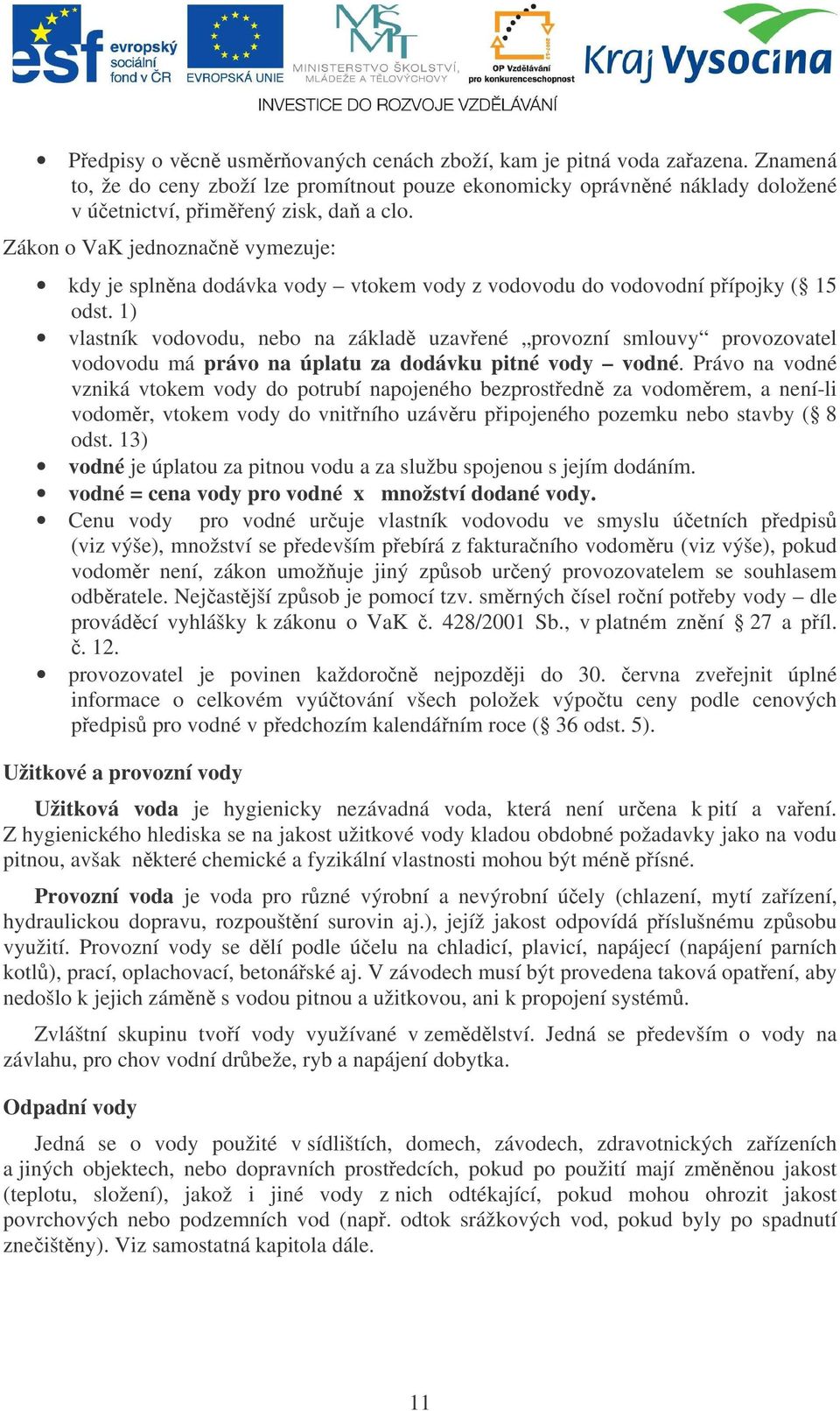 1) vlastník vodovodu, nebo na základ uzavené provozní smlouvy provozovatel vodovodu má právo na úplatu za dodávku pitné vody vodné.