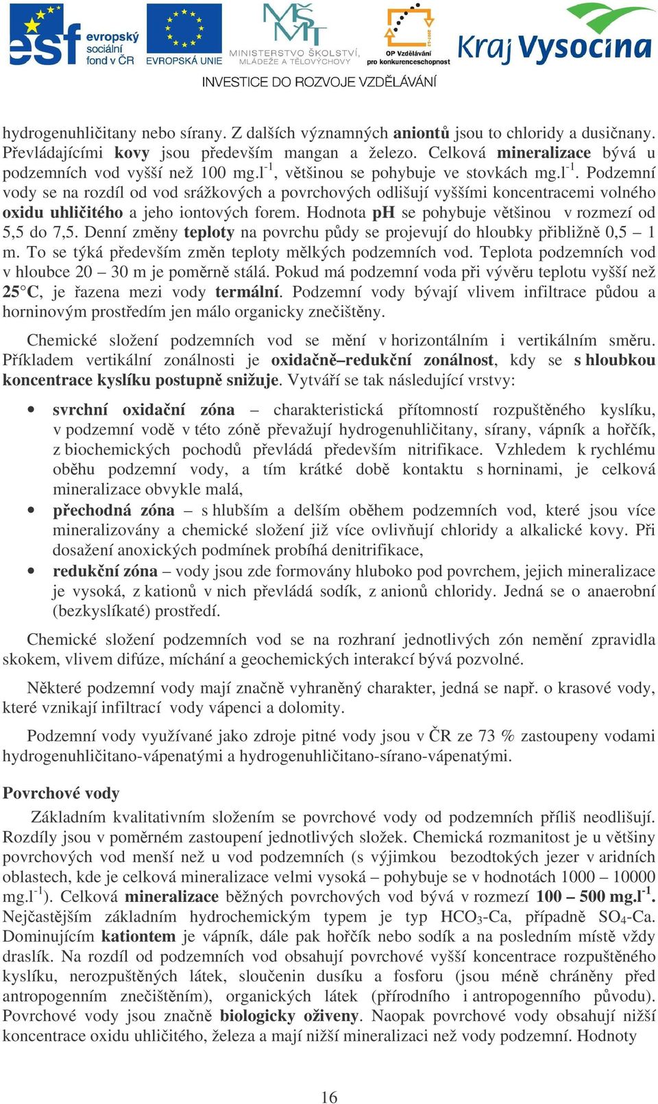 Hodnota ph se pohybuje vtšinou v rozmezí od 5,5 do 7,5. Denní zmny teploty na povrchu pdy se projevují do hloubky pibližn 0,5 1 m. To se týká pedevším zmn teploty mlkých podzemních vod.