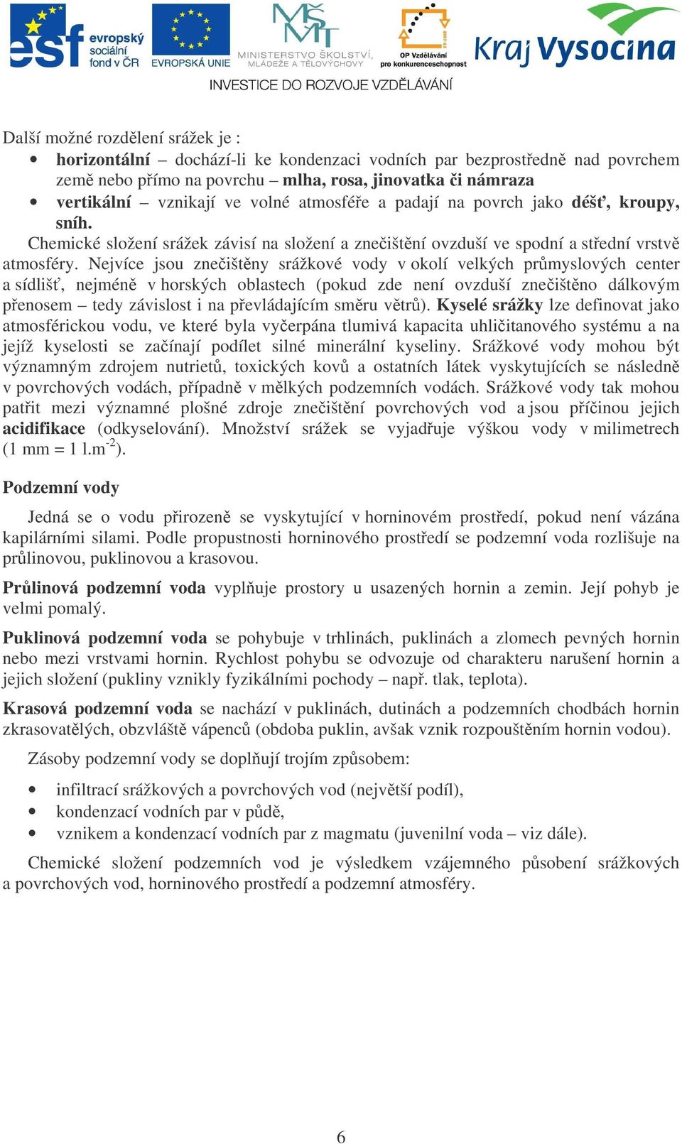 Nejvíce jsou zneištny srážkové vody v okolí velkých prmyslových center a sídliš, nejmén v horských oblastech (pokud zde není ovzduší zneištno dálkovým penosem tedy závislost i na pevládajícím smru