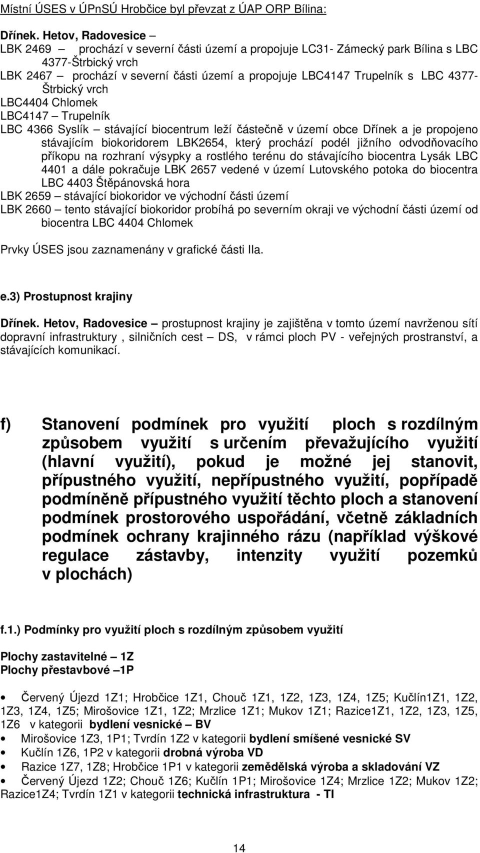 4377- Štrbický vrch LBC4404 Chlomek LBC4147 Trupelník LBC 4366 Syslík stávající biocentrum leží částečně v území obce Dřínek a je propojeno stávajícím biokoridorem LBK2654, který prochází podél