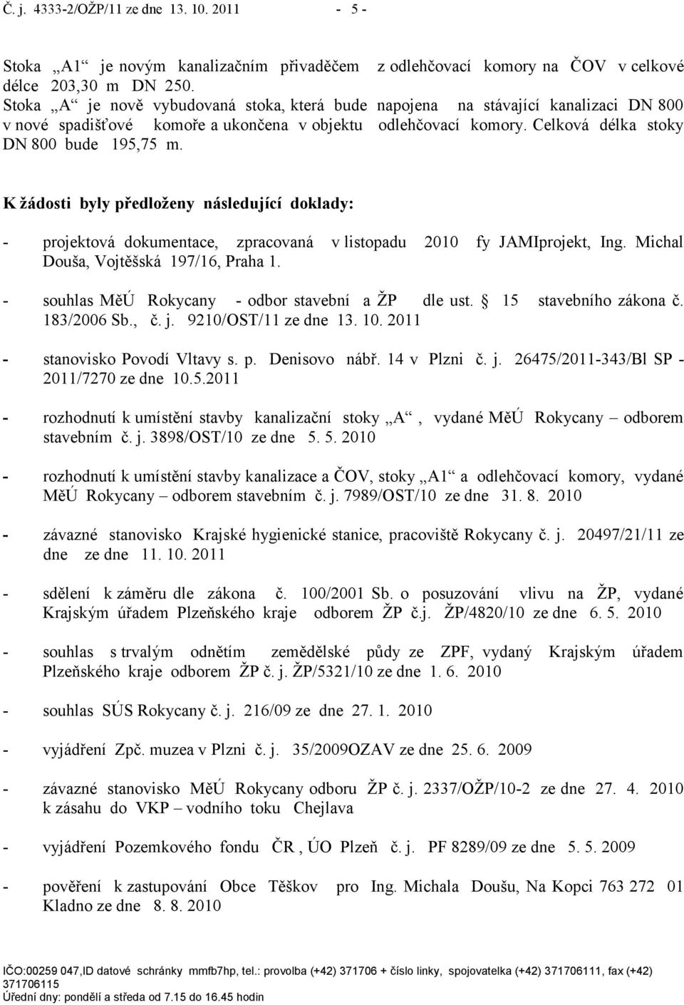 K žádosti byly předloženy následující doklady: - projektová dokumentace, zpracovaná v listopadu 2010 fy JAMIprojekt, Ing. Michal Douša, Vojtěšská 197/16, Praha 1.