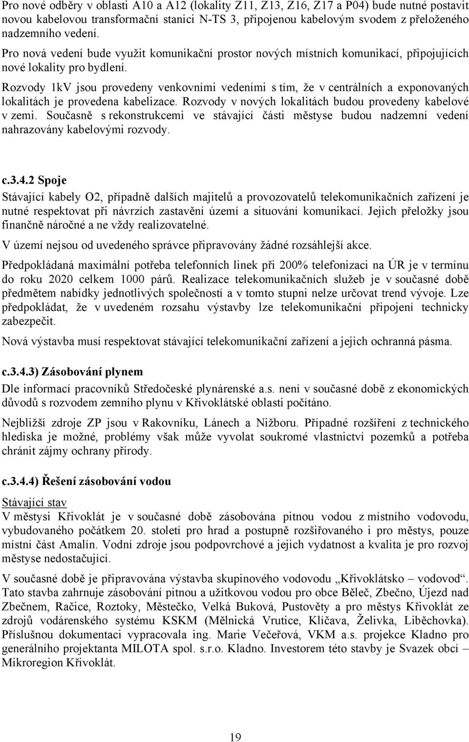 Rozvody 1kV jsou provedeny venkovními vedeními s tím, že v centrálních a exponovaných lokalitách je provedena kabelizace. Rozvody v nových lokalitách budou provedeny kabelové v zemi.