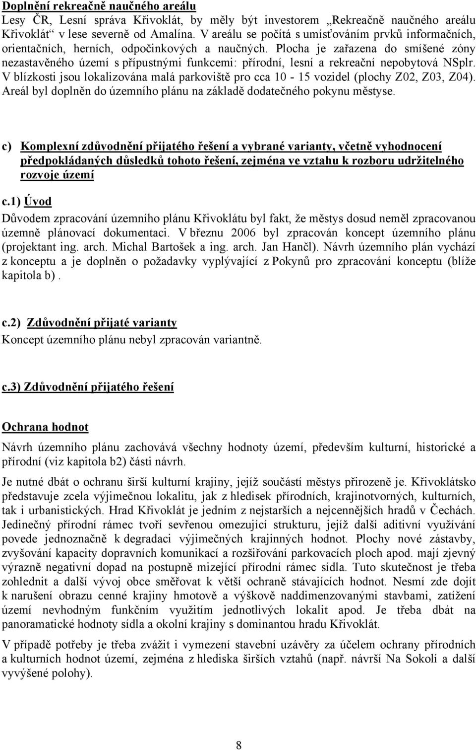 Plocha je zařazena do smíšené zóny nezastavěného území s přípustnými funkcemi: přírodní, lesní a rekreační nepobytová NSplr.