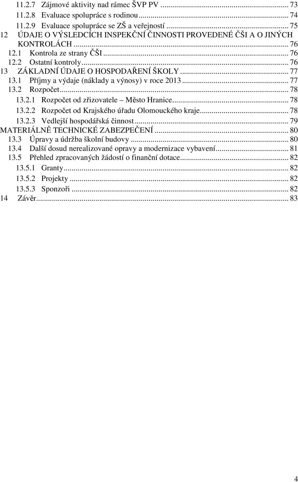 1 Příjmy a výdaje (náklady a výnosy) v roce 2013... 77 13.2 Rozpočet... 78 13.2.1 Rozpočet od zřizovatele Město Hranice... 78 13.2.2 Rozpočet od Krajského úřadu Olomouckého kraje... 78 13.2.3 Vedlejší hospodářská činnost.