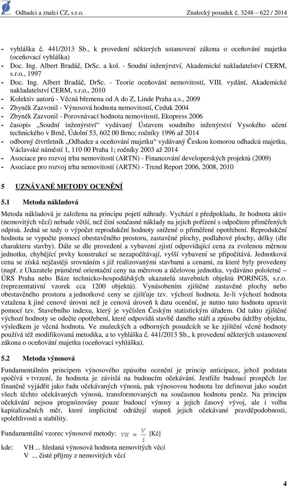 s., 2009 - Zbyněk Zazvonil - Výnosová hodnota nemovitostí, Ceduk 2004 - Zbyněk Zazvonil - Porovnávací hodnota nemovitostí, Ekopress 2006 - časopis Soudní inženýrství vydávaný Ústavem soudního