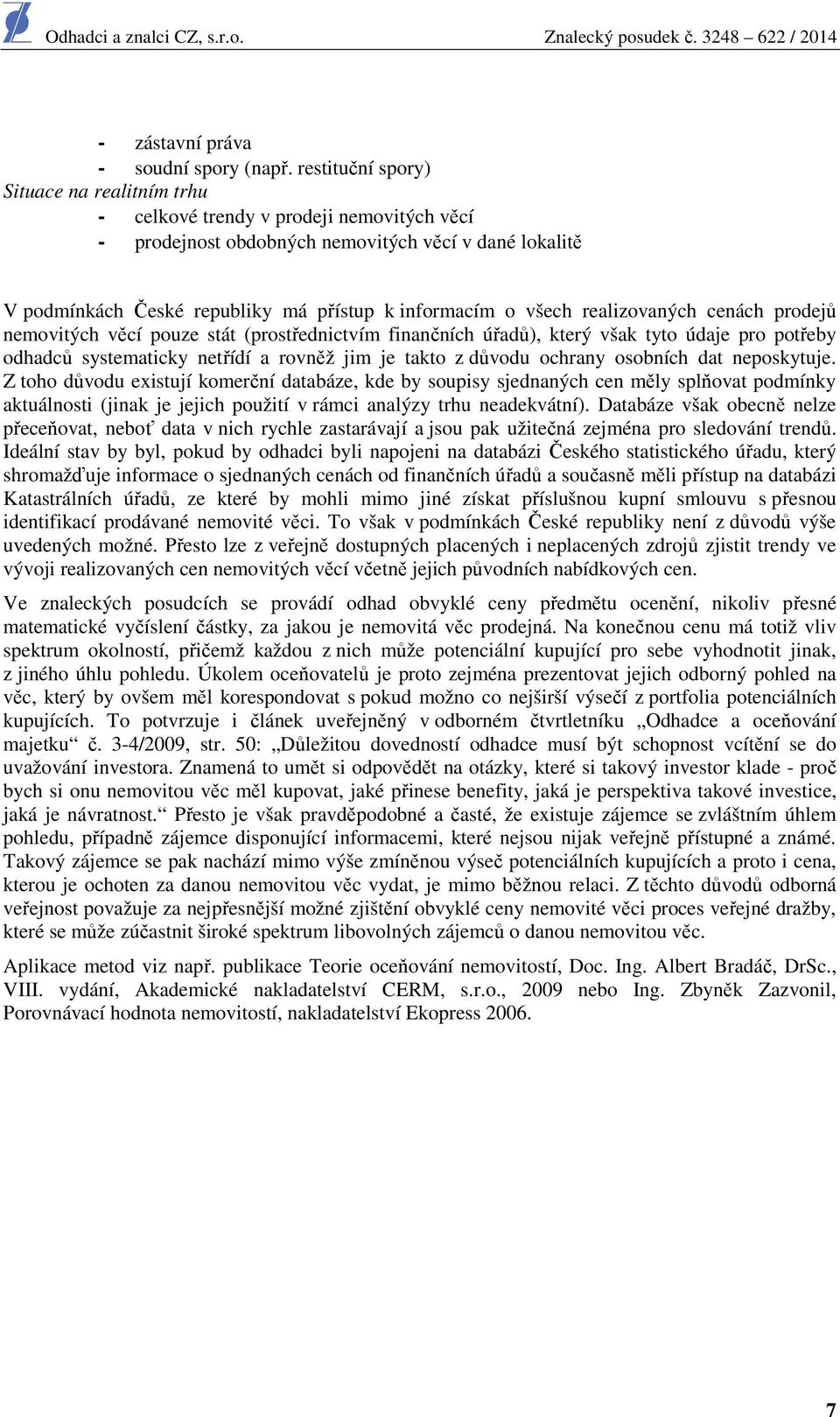 všech realizovaných cenách prodejů nemovitých věcí pouze stát (prostřednictvím finančních úřadů), který však tyto údaje pro potřeby odhadců systematicky netřídí a rovněž jim je takto z důvodu ochrany