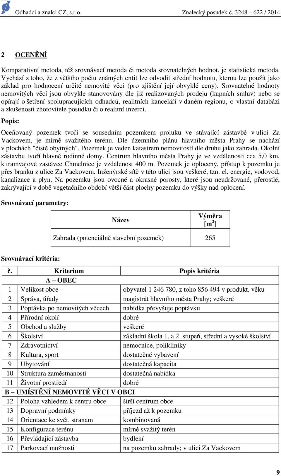 Srovnatelné hodnoty nemovitých věcí jsou obvykle stanovovány dle již realizovaných prodejů (kupních smluv) nebo se opírají o šetření spolupracujících odhadců, realitních kanceláří v daném regionu, o