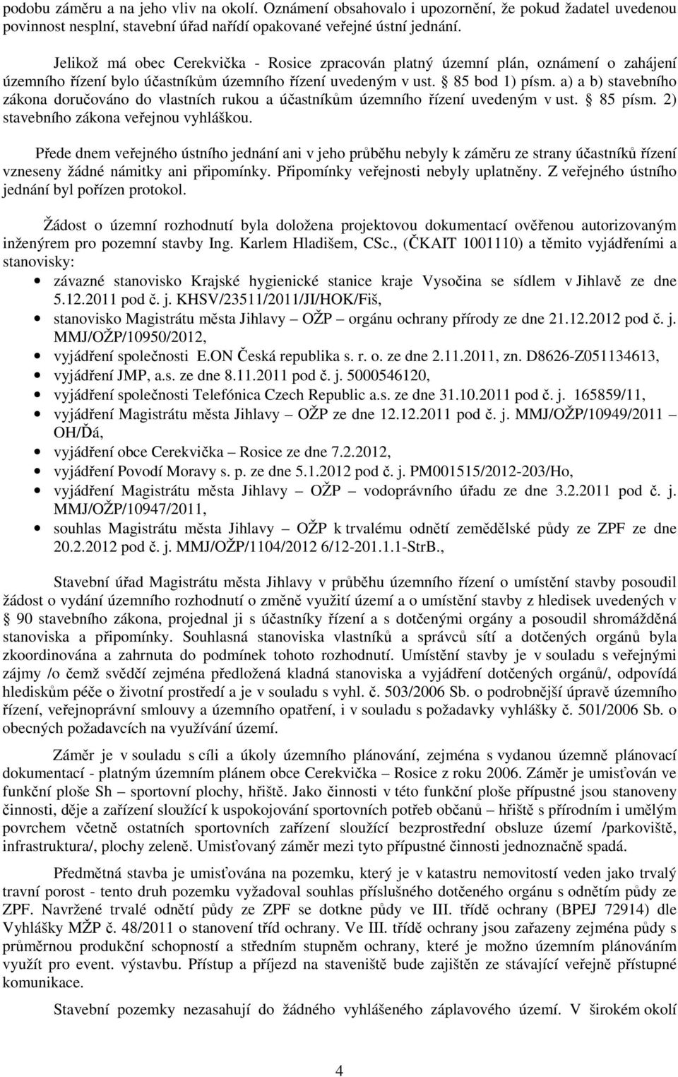 a) a b) stavebního zákona doručováno do vlastních rukou a účastníkům územního řízení uvedeným v ust. 85 písm. 2) stavebního zákona veřejnou vyhláškou.