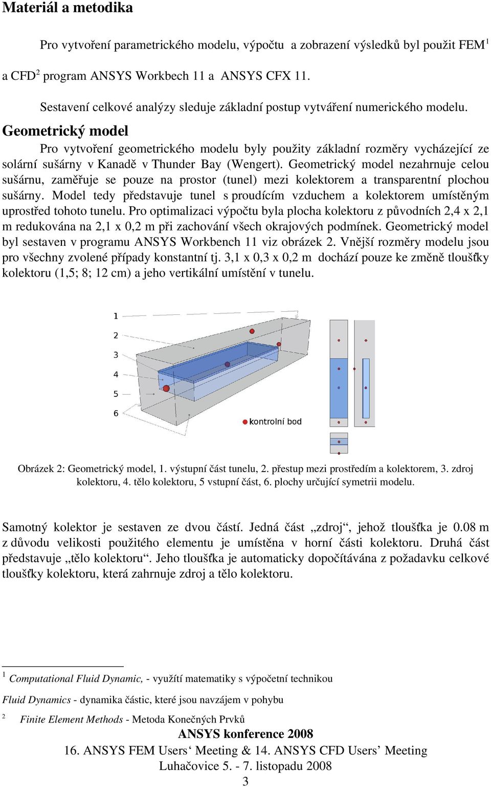 Geometrický model Pro vytvoření geometrického modelu byly použity základní rozměry vycházející ze solární sušárny v Kanadě v Thunder Bay (Wengert).