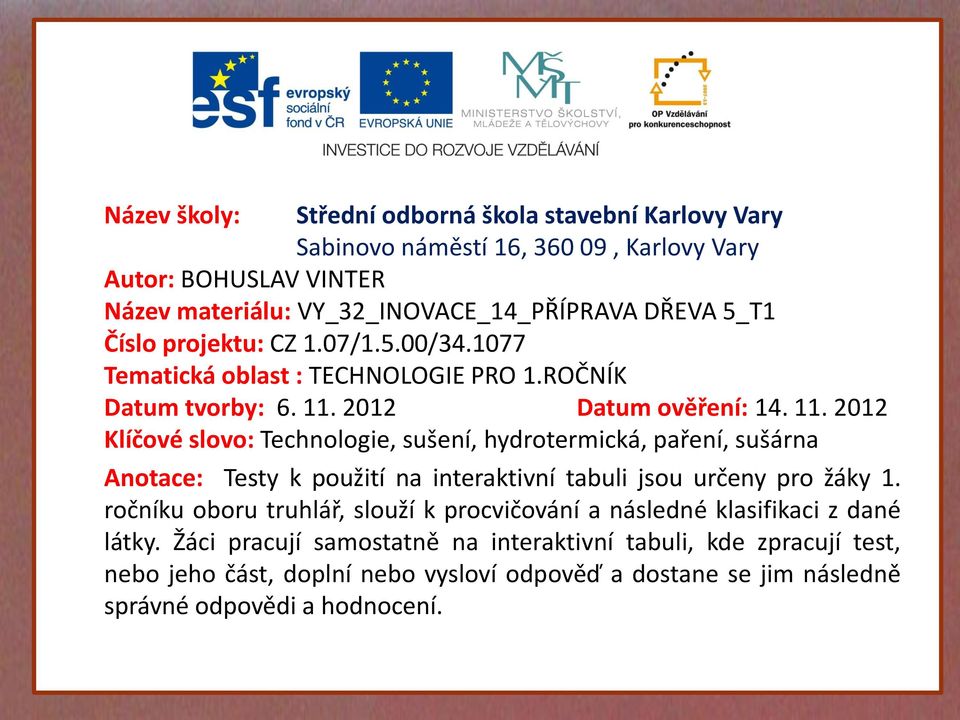 2012 Datum ověření: 14. 11. 2012 Klíčové slovo: Technologie, sušení, hydrotermická, paření, sušárna Anotace: Testy k použití na interaktivní tabuli jsou určeny pro žáky 1.