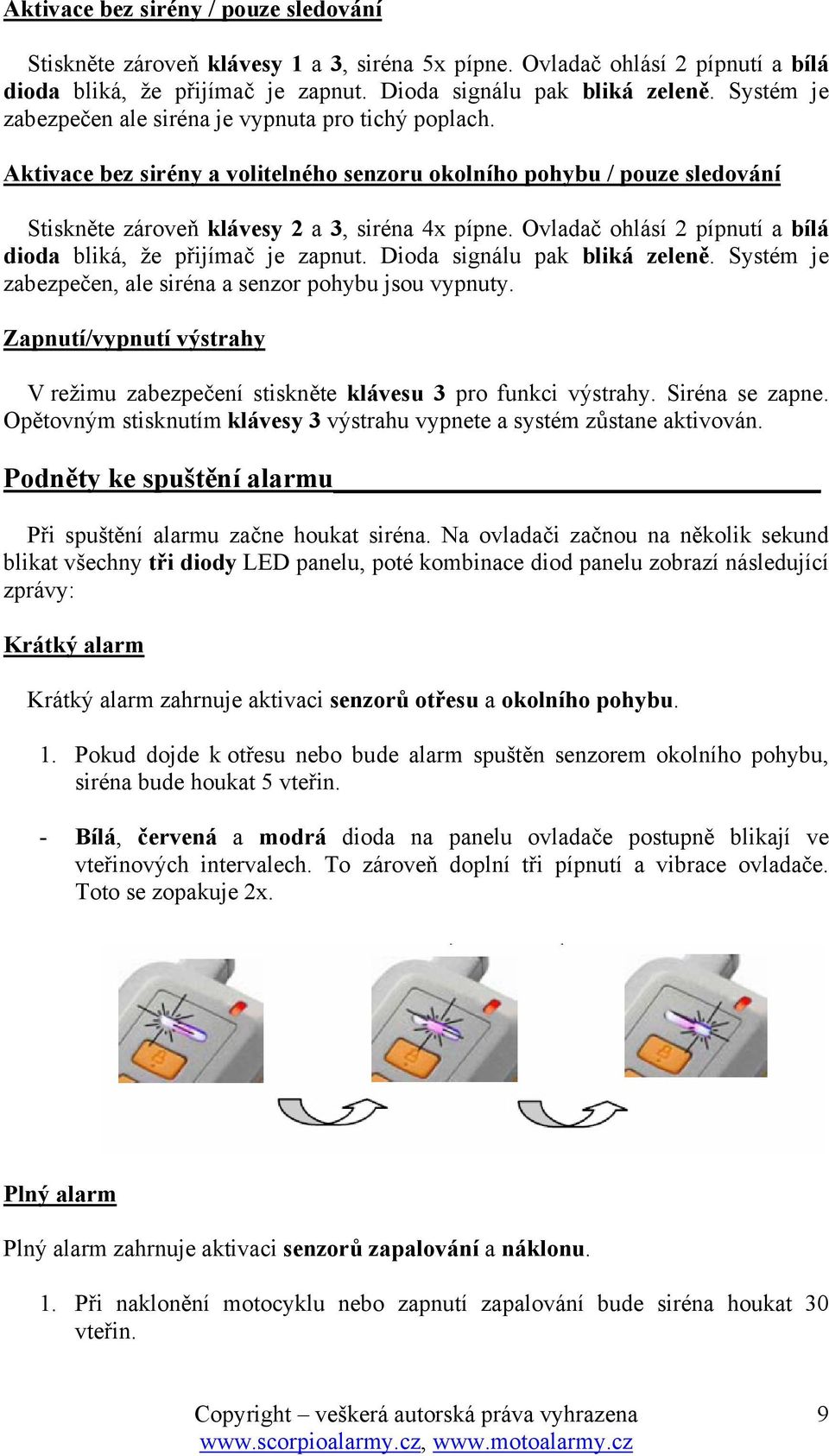 Ovladač ohlásí 2 pípnutí a bílá dioda bliká, že přijímač je zapnut. Dioda signálu pak bliká zeleně. Systém je zabezpečen, ale siréna a senzor pohybu jsou vypnuty.