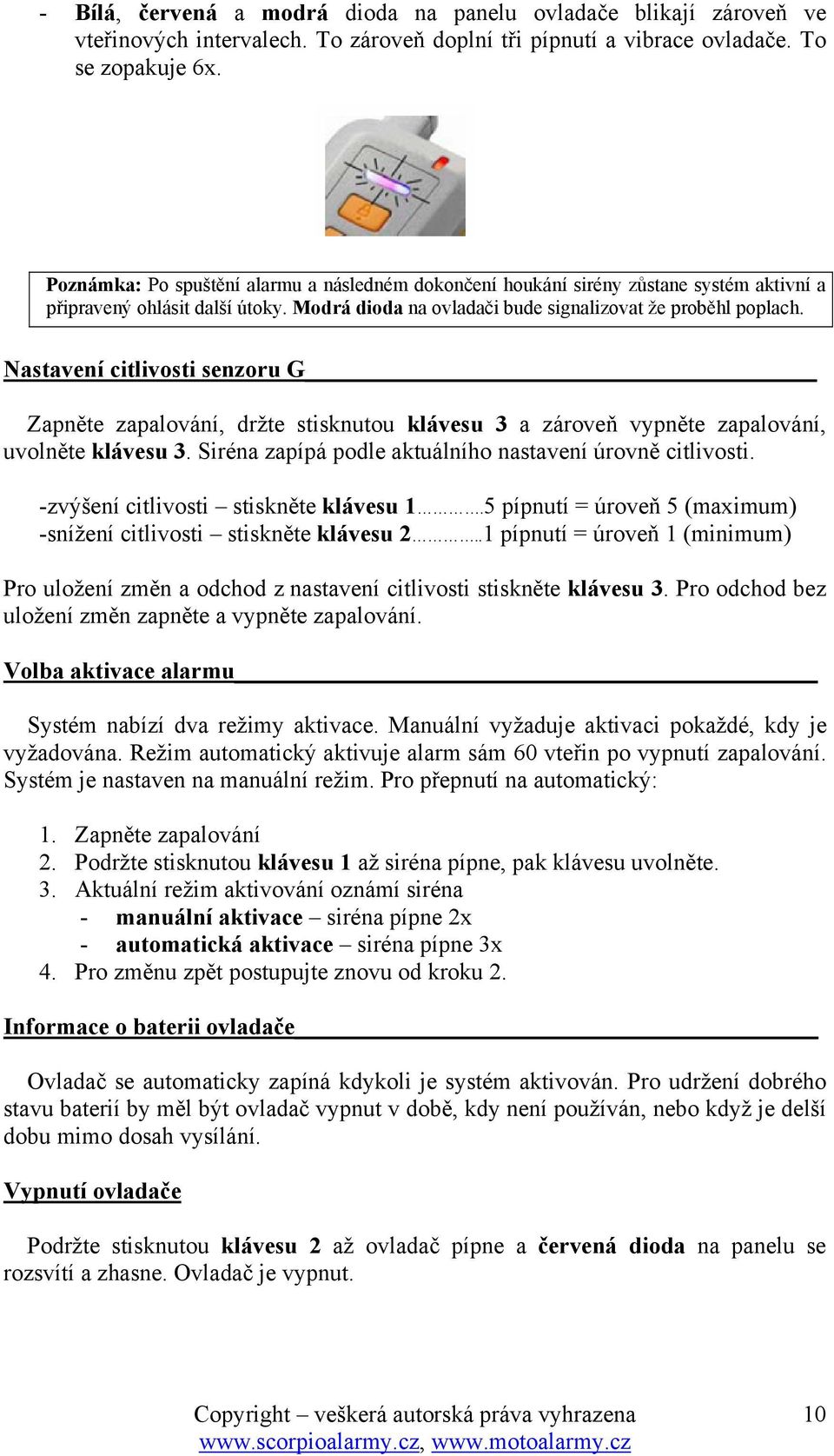 Nastavení citlivosti senzoru G Zapněte zapalování, držte stisknutou klávesu 3 a zároveň vypněte zapalování, uvolněte klávesu 3. Siréna zapípá podle aktuálního nastavení úrovně citlivosti.