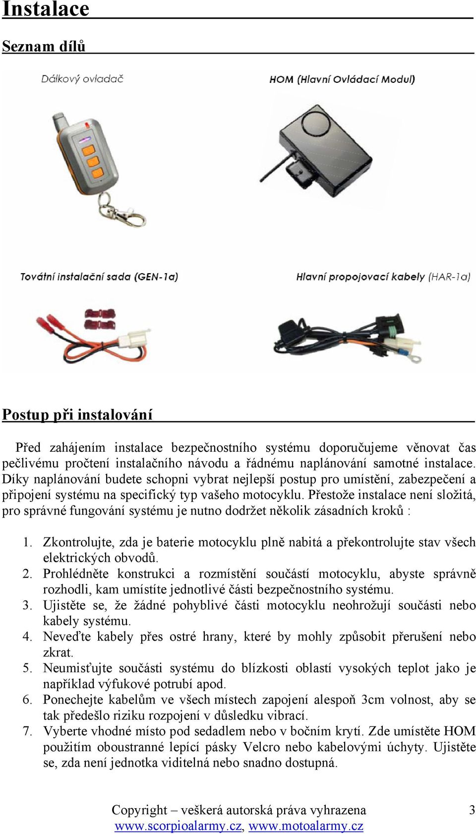 Přestože instalace není složitá, pro správné fungování systému je nutno dodržet několik zásadních kroků : 1.