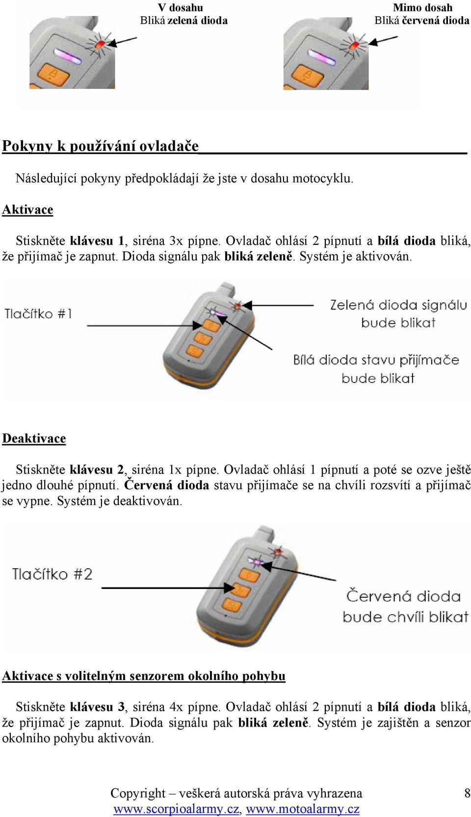 Deaktivace Stiskněte klávesu 2, siréna 1x pípne. Ovladač ohlásí 1 pípnutí a poté se ozve ještě jedno dlouhé pípnutí. Červená dioda stavu přijímače se na chvíli rozsvítí a přijímač se vypne.