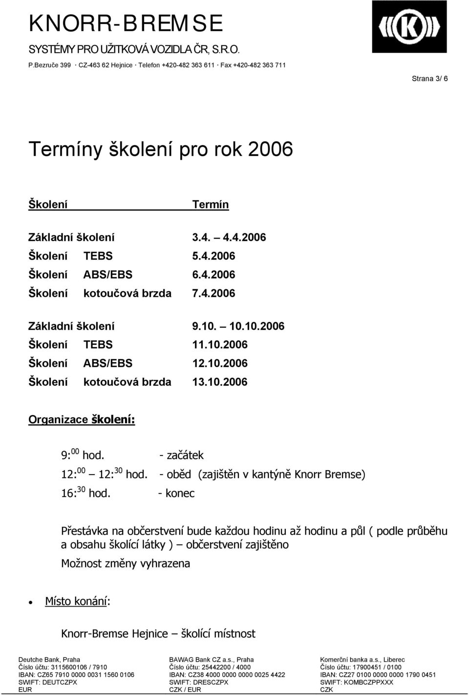 - začátek 12: 00 12: 30 hod. - oběd (zajištěn v kantýně Knorr Bremse) 16: 30 hod.