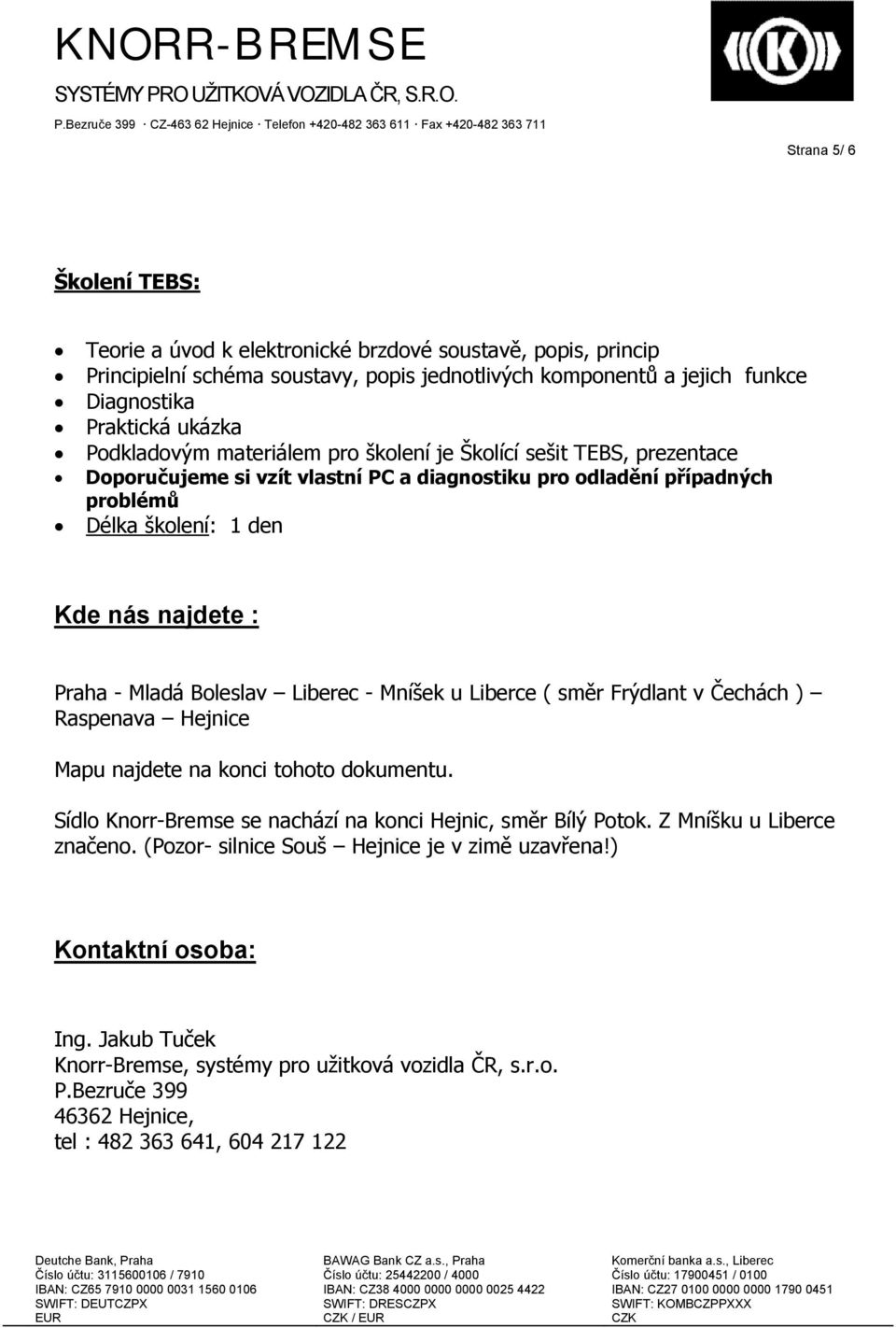 Mladá Boleslav Liberec - Mníšek u Liberce ( směr Frýdlant v Čechách ) Raspenava Hejnice Mapu najdete na konci tohoto dokumentu. Sídlo Knorr-Bremse se nachází na konci Hejnic, směr Bílý Potok.