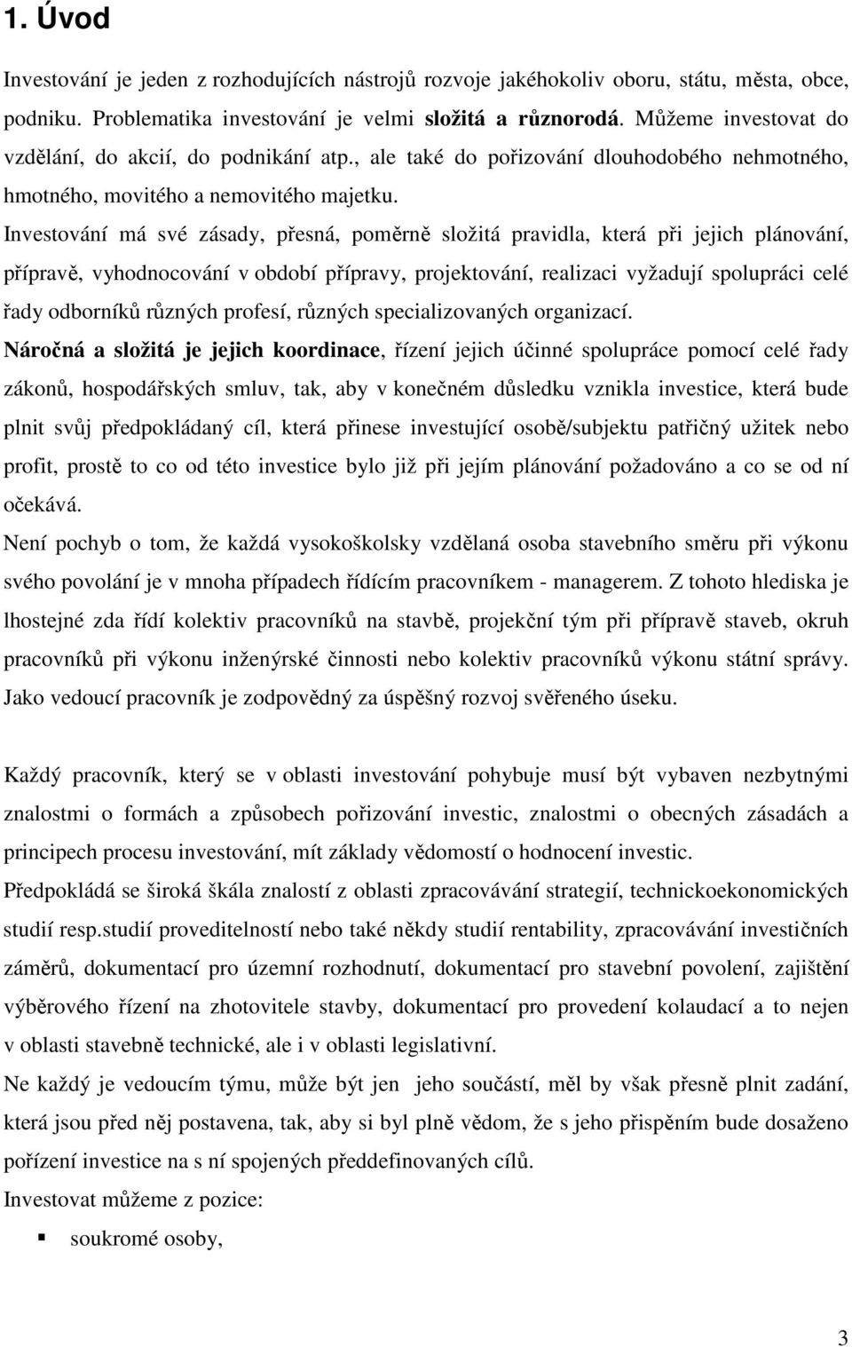 Investování má své zásady, přesná, poměrně složitá pravidla, která při jejich plánování, přípravě, vyhodnocování v období přípravy, projektování, realizaci vyžadují spolupráci celé řady odborníků