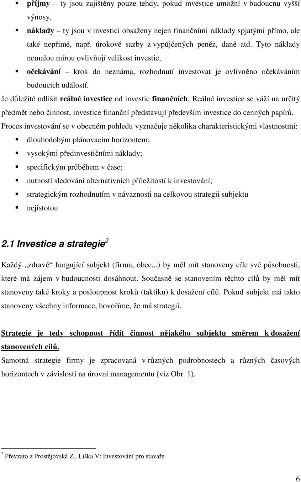 Je důležité odlišit reálné investice od investic finančních. Reálné investice se váží na určitý předmět nebo činnost, investice finanční představují především investice do cenných papírů.