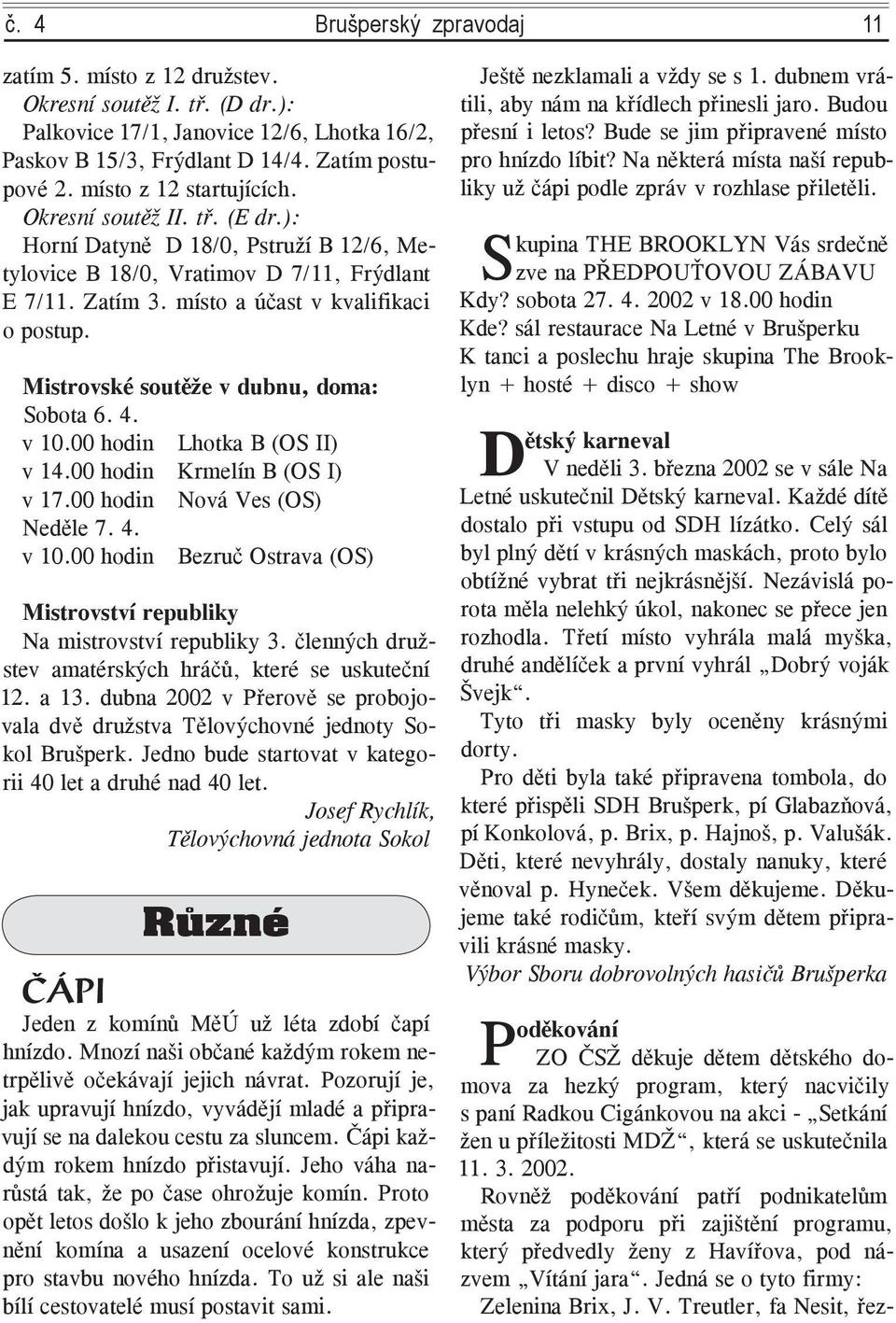 Mistrovské soutěže v dubnu, doma: Sobota 6. 4. v 10.00 hodin Lhotka B (OS II) v 14.00 hodin Krmelín B (OS I) v 17.00 hodin Nová Ves (OS) Neděle 7. 4. v 10.00 hodin Bezruč Ostrava (OS) Mistrovství republiky Na mistrovství republiky 3.