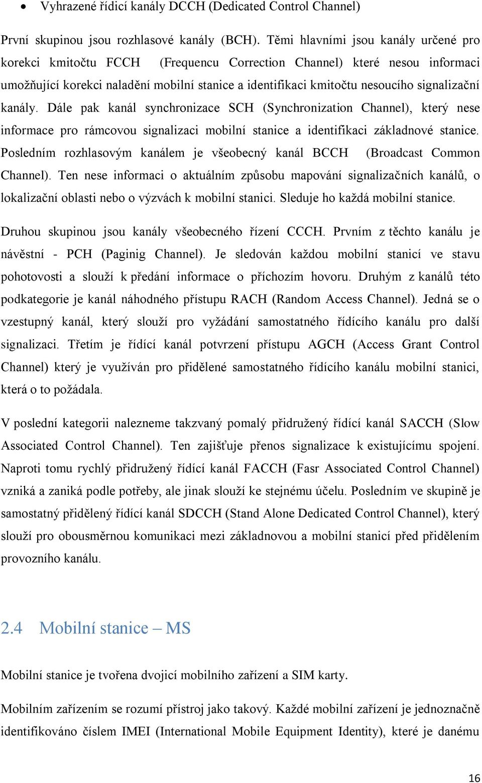 signalizační kanály. Dále pak kanál synchronizace SCH (Synchronization Channel), který nese informace pro rámcovou signalizaci mobilní stanice a identifikaci základnové stanice.