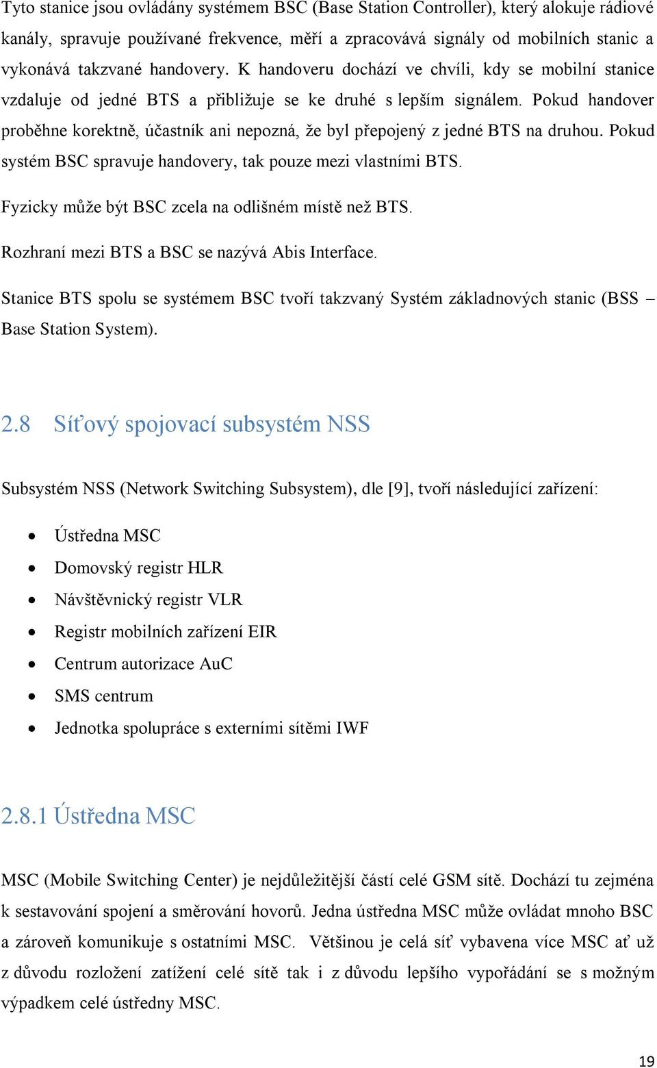 Pokud handover proběhne korektně, účastník ani nepozná, že byl přepojený z jedné BTS na druhou. Pokud systém BSC spravuje handovery, tak pouze mezi vlastními BTS.